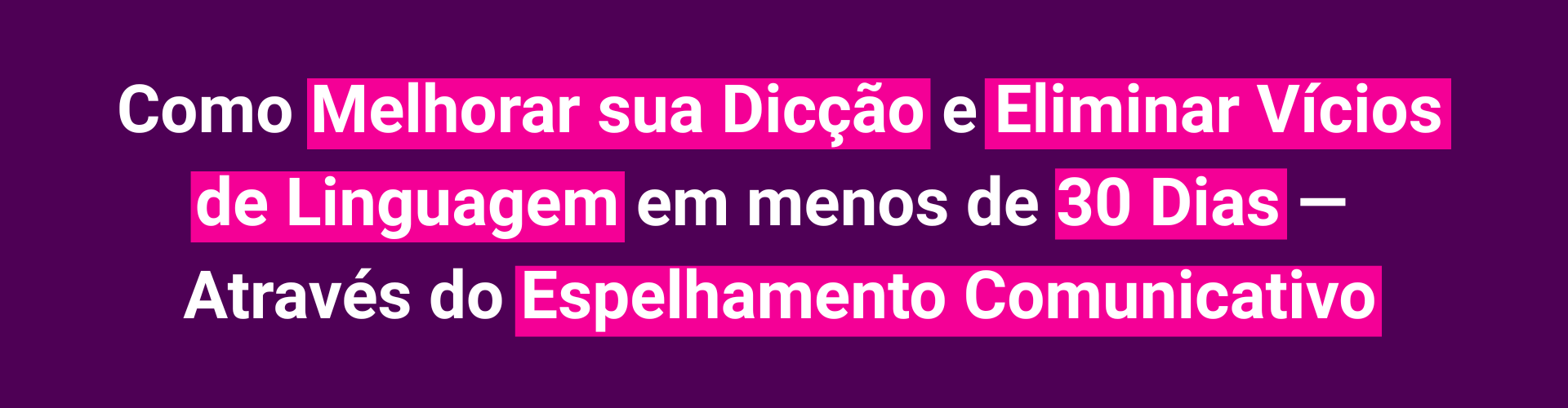 Como Melhorar sua Dicção e Eliminar Vícios de Linguagem em Menos de 30 Dias Através do Espelhamento Comunicativo_ (1920 x 500 px) (1)